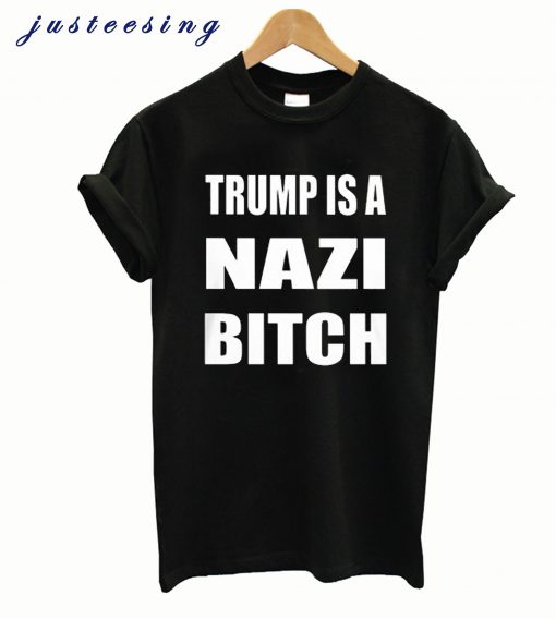 Trump Is A Nazi Bitch T shirt