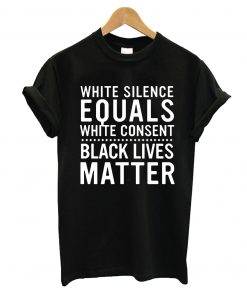 White Silence Equals White Consent Black Lives Matter T-Shirt