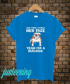 And Then I Licked Her Face Yeah I'm A Bulldog T-Shirt