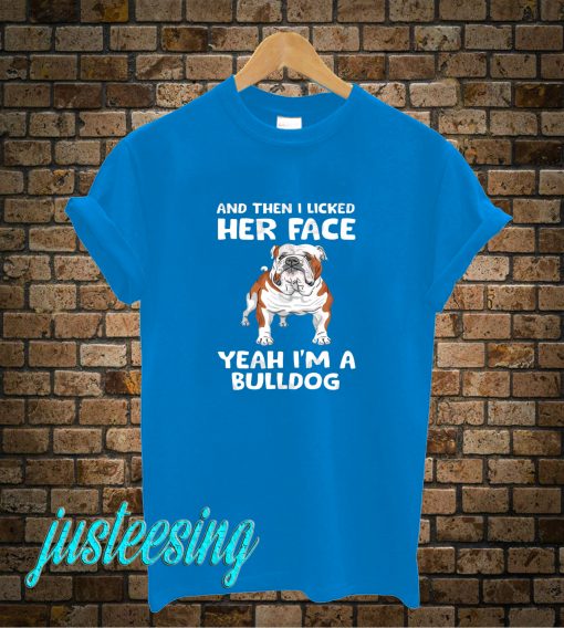 And Then I Licked Her Face Yeah I'm A Bulldog T-Shirt