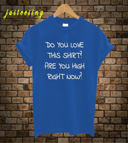 Do You Love This T-Shirt Are You High Right Now