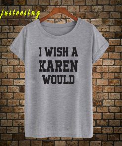 I Wish A Karen Would T-Shirt