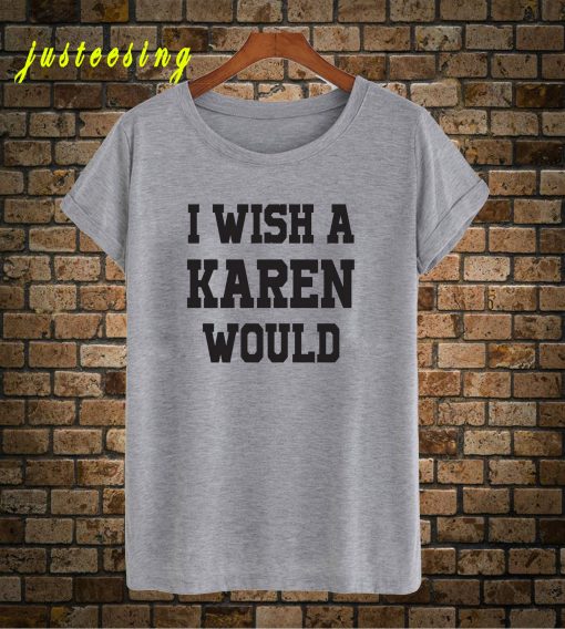 I Wish A Karen Would T-Shirt