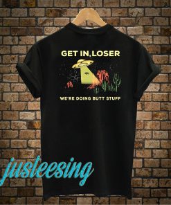 Get In Loser Were Doing Butt Stuff T-Shirt