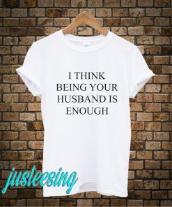 I Think Being Your Husband is Enough T-Shirt