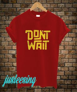 Dont Wait T-Shirt