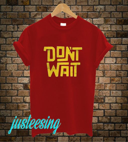 Dont Wait T-Shirt