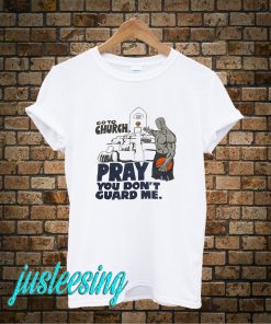 Go To Church Pray You Dont Guard Me T-Shirt