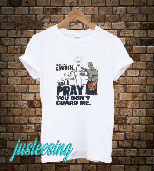 Go To Church Pray You Dont Guard Me T-Shirt