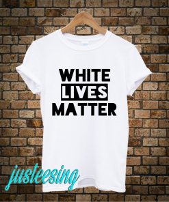 White Lives Matter T-Shirt