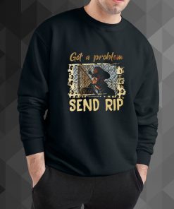 Got A Problem Send Rip sweatshirt