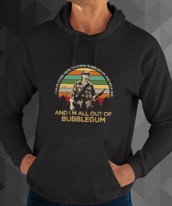 I Have Come Here To Chew Bubblegum And Kick Ass And I M All Out Of Bubblegum hoodie