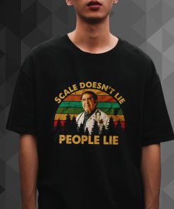 Scale Doesn'T Lie People Lie tshirt