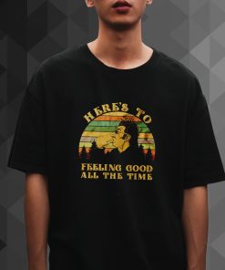 here's to feeling good all the time T Shirt