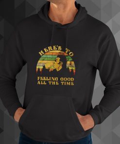 here's to feeling good all the time hoodie
