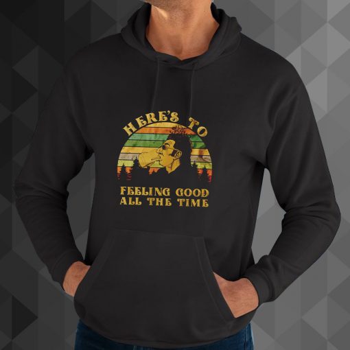 here's to feeling good all the time hoodie