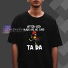 After God Made Me He Said Ta Da T-Shirt