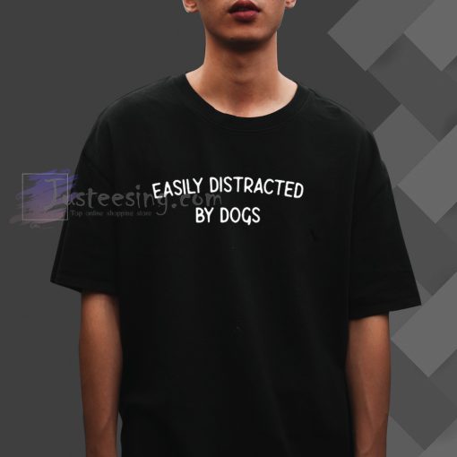 Easily Distracted By Dogs T-Shirt