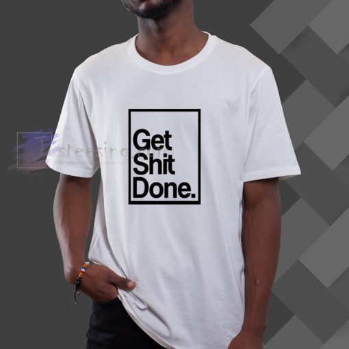 Get Shit Done T-Shirt