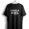 I Need Hug t shirt NF