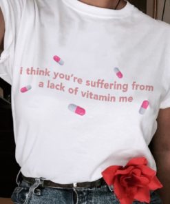 I Think You’re Suffering from a Lack of Vitamin Me T Shirt NF