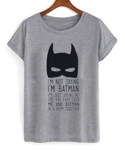 I’m Not Saying I’m Batman t shirt NF