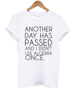 Another Day Has Passed And I Didn’t Use Algebra Once t shirt NF