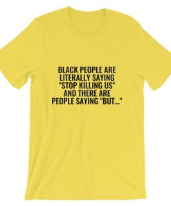 Black People Are Literally Saying ‘Stop Killing Us’ And There Are People Saying ‘But…’ Unisex T Shirt NF