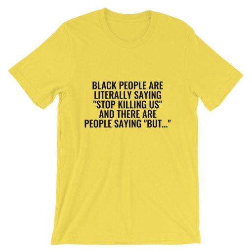 Black People Are Literally Saying ‘Stop Killing Us’ And There Are People Saying ‘But…’ Unisex T Shirt NF