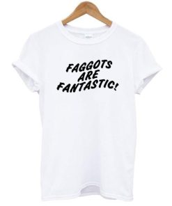 Faggots Are Fantastic t shirt NF