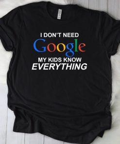 I Don’t Need Google My Kids Know Everything Shirt NF