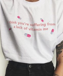 I Think You’re Suffering from a Lack of Vitamin Me t shirt NF