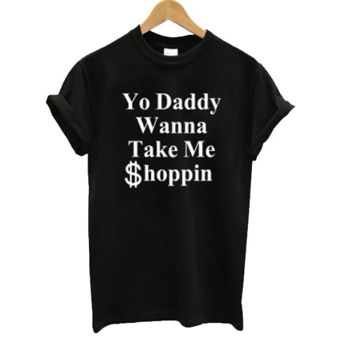 Yo Daddy Wanna Take Me Shoppin t shirt NF