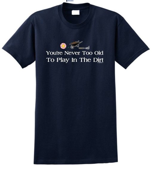 You’re Never Too Old To Play in the dirt t shirt NF
