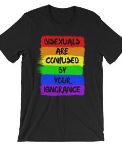 bisexuals are confused by your ignorance Short-Sleeve Unisex T Shirt NF