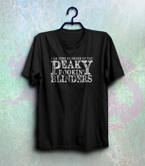 i am here by order of the peaky fookin blinders t-shirt NF