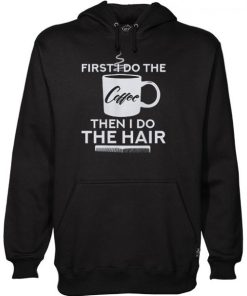 First I Do The Coffee Then I Do The Hair Hairstylist Hoodie NF