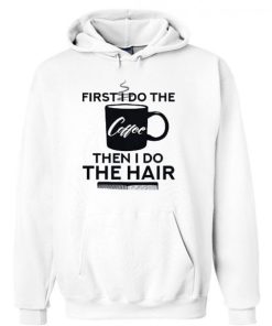 First I Do The Coffee Then I Do The Hair Hairstylist White Hoodie NF
