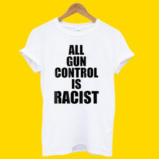 All Gun Control Is Racist T-Shirt