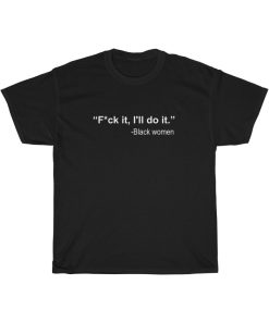 Black Women Fuck It I'll Do It T-Shirt THD