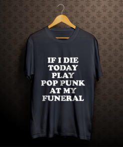 If I Die Today Play Pop Punk at My Funeral T-Shirt TPKJ1