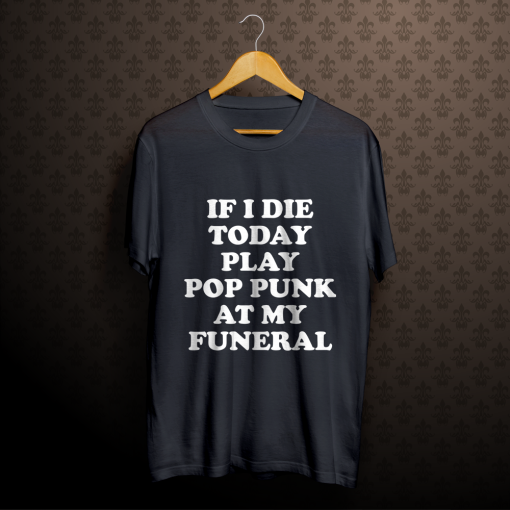 If I Die Today Play Pop Punk at My Funeral T-Shirt TPKJ1