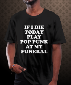 If I Die Today Play Pop Punk at My Funeral T-Shirt TPKJ1
