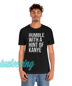 Humble with a Hint of Kanye Tshirt