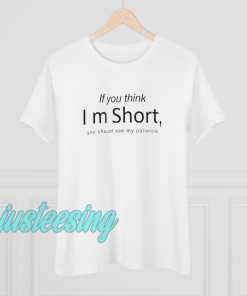 If you think Im short you should see my patience t shirt