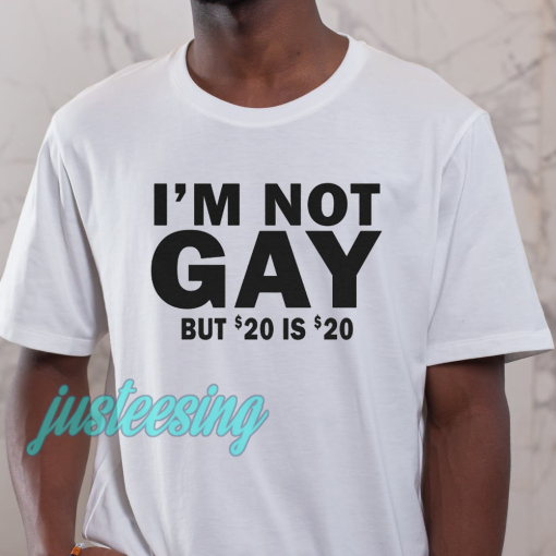 I’m Not Gay But 20 is Twenty Dollars T-Shirt