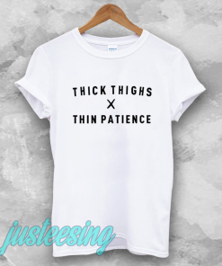 thick thighs thin patience tshirt