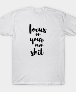 FOCUS ON YOUR OWN SHIT T-shirt