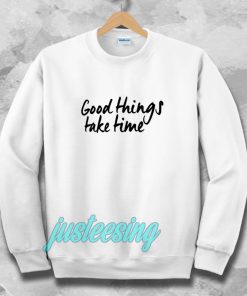 Good Things Take Time Sweatshirt