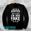 I May Not Be Perfect But at Least Im Not Fake Sweatshirt